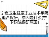 宁夏卫生健康职业技术学院能否保研，原因是什么(宁卫职院保研原因)