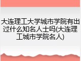 大连理工大学城市学院有出过什么知名人士吗(大连理工城市学院名人)