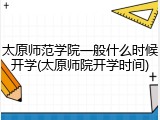 太原师范学院一般什么时候开学(太原师院开学时间)