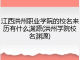 江西洪州职业学院的校名来历有什么渊源(洪州学院校名渊源)
