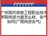 广州现代信息工程职业技术学院师资力量怎么样，名气如何(广现师资名气)