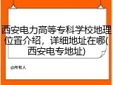 西安电力高等专科学校地理位置介绍，详细地址在哪(西安电专地址)