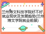兰州博文科技学院好不好，就业现状及发展趋势(兰州博文学院就业前景)