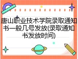 唐山职业技术学院录取通知书一般几号发放(录取通知书发放时间)