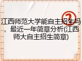 江西师范大学能自主招生吗，最近一年简章分析(江西师大自主招生简章)