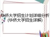 华侨大学招生计划详细分析(华侨大学招生详解)
