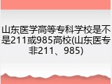 山东医学高等专科学校是不是211或985高校(山东医专非211、985)