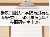 武汉职业技术学院有没有在职研究生，如何申请(武职在职研究生申请)