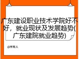 广东建设职业技术学院好不好，就业现状及发展趋势(广东建院就业趋势)