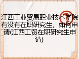江西工业贸易职业技术学院有没有在职研究生，如何申请(江西工贸在职研究生申请)