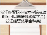 浙江经贸职业技术学院就读期间可以申请哪些奖学金(浙江经贸奖学金种类)