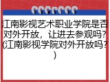 江南影视艺术职业学院是否对外开放，让进去参观吗？(江南影视学院对外开放吗？)