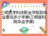 三明医学科技职业学院到毕业要花多少学费(三明医科院毕业学费)