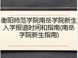 衡阳师范学院南岳学院新生入学报道时间和指南(南岳学院新生指南)