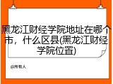 黑龙江财经学院地址在哪个市，什么区县(黑龙江财经学院位置)