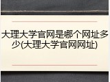 大理大学官网是哪个网址多少(大理大学官网网址)