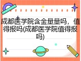 成都医学院含金量量吗，值得报吗(成都医学院值得报吗)