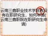 云南三鑫职业技术学院有没有在职研究生，如何申请(云南三鑫职院在职研究生申请)