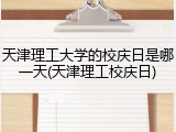 天津理工大学的校庆日是哪一天(天津理工校庆日)