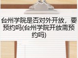 台州学院是否对外开放，要预约吗(台州学院开放需预约吗)