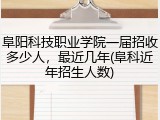 阜阳科技职业学院一届招收多少人，最近几年(阜科近年招生人数)