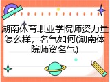 湖南体育职业学院师资力量怎么样，名气如何(湖南体院师资名气)