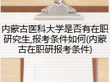 内蒙古医科大学是否有在职研究生,报考条件如何(内蒙古在职研报考条件)