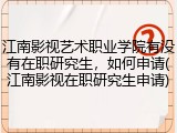 江南影视艺术职业学院有没有在职研究生，如何申请(江南影视在职研究生申请)