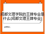 成都文理学院的王牌专业是什么(成都文理王牌专业)