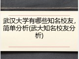 武汉大学有哪些知名校友，简单分析(武大知名校友分析)