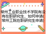 常州工业职业技术学院有没有在职研究生，如何申请(常州工院在职研究生申请)