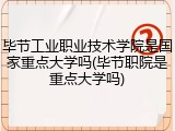 毕节工业职业技术学院是国家重点大学吗(毕节职院是重点大学吗)