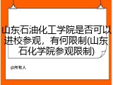 山东石油化工学院是否可以进校参观，有何限制(山东石化学院参观限制)