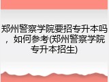郑州警察学院要招专升本吗，如何参考(郑州警察学院专升本招生)