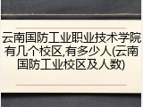 云南国防工业职业技术学院有几个校区,有多少人(云南国防工业校区及人数)