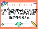 安康职业技术学院对外开放吗，能否进去参观(安康职院对外开放吗)