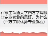 石家庄铁道大学四方学院哪些专业就业前景好，为什么(四方学院优势专业就业)