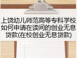 上饶幼儿师范高等专科学校如何申请在读间的创业无息贷款(在校创业无息贷款)