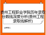 贵州工程职业学院历年录取分数线深度分析(贵州工程录取线解析)