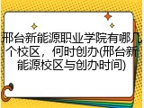 邢台新能源职业学院有哪几个校区，何时创办(邢台新能源校区与创办时间)