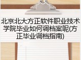 北京北大方正软件职业技术学院毕业如何调档案呢(方正毕业调档指南)
