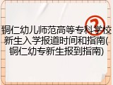 铜仁幼儿师范高等专科学校新生入学报道时间和指南(铜仁幼专新生报到指南)