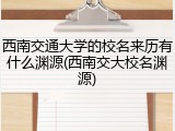 西南交通大学的校名来历有什么渊源(西南交大校名渊源)