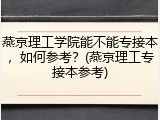 燕京理工学院能不能专接本，如何参考？(燕京理工专接本参考)