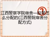 江西警察学院宿舍一般是怎么分配的(江西警院宿舍分配方式)