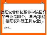 德阳农业科技职业学院最好的专业是哪个，详细阐述(德阳农科院王牌专业)