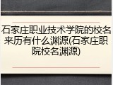 石家庄职业技术学院的校名来历有什么渊源(石家庄职院校名渊源)