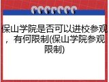 保山学院是否可以进校参观，有何限制(保山学院参观限制)