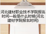 河北建材职业技术学院报名时间一般是什么时候(河北建材学院报名时间)