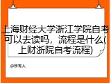 上海财经大学浙江学院自考可以去读吗，流程是什么(上财浙院自考流程)